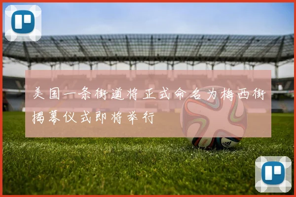 美国一条街道将正式命名为梅西街揭幕仪式即将举行
