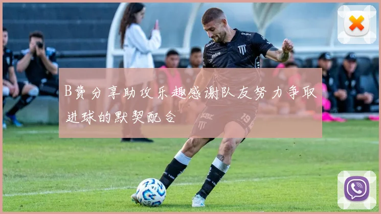 B费分享助攻乐趣感谢队友努力争取进球的默契配合