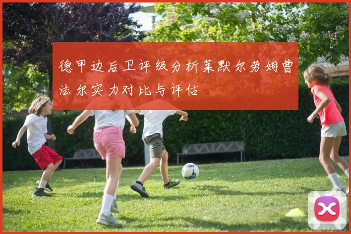 德甲边后卫评级分析莱默尔劳姆曹法尔实力对比与评估