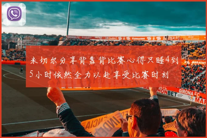 米切尔分享背靠背比赛心得只睡4到5小时依然全力以赴享受比赛时刻