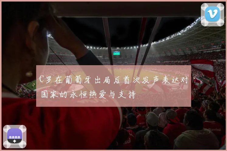 C罗在葡萄牙出局后首次发声表达对国家的永恒热爱与支持
