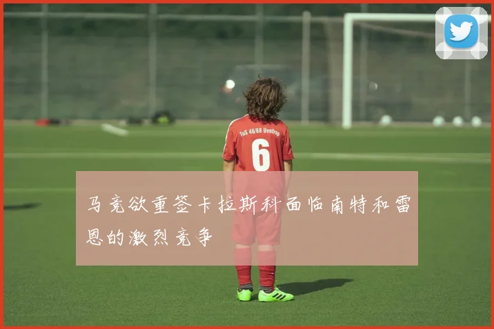 马竞欲重签卡拉斯科面临南特和雷恩的激烈竞争