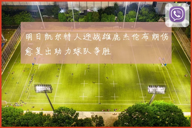 明日凯尔特人迎战雄鹿杰伦布朗伤愈复出助力球队争胜